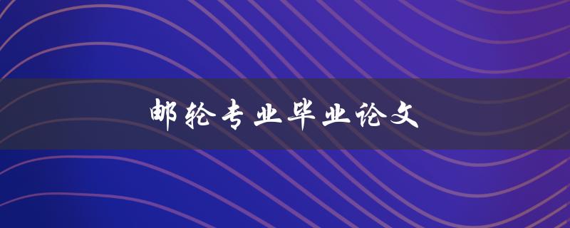 邮轮专业毕业论文(如何选择合适的研究方向)