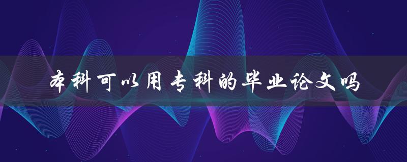 本科可以用专科的毕业论文吗