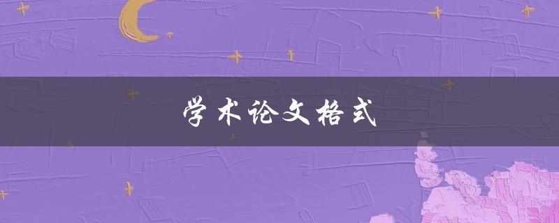 学术论文格式(如何正确编排论文结构)