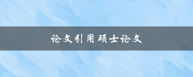 论文引用硕士论文(如何正确引用硕士论文中的参考文献)