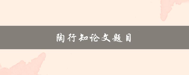 陶行知论文题目(如何理解与应用陶行知的教育理念)