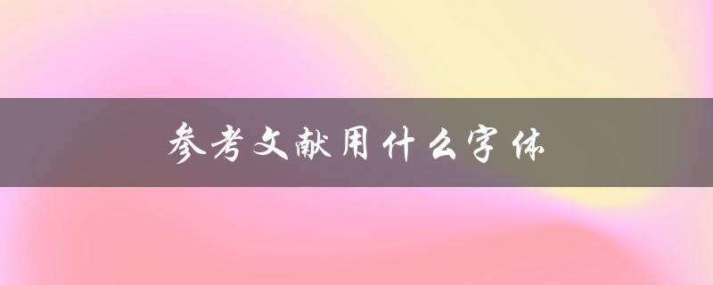 参考文献用什么字体(如何选择合适的字体样式)