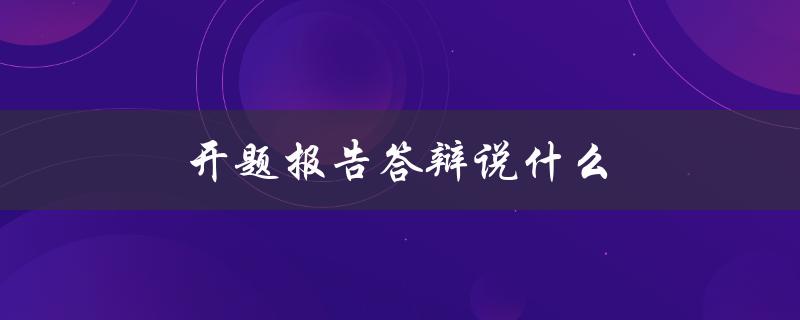 开题报告答辩说什么(如何准备及成功应对)