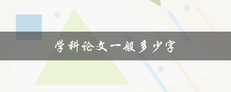 学科论文一般多少字(如何合理控制篇幅)