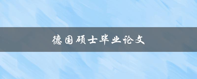 德国硕士毕业论文(如何顺利完成并获得高分)