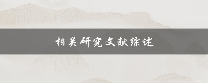 相关研究文献综述(如何系统梳理前沿学术成果)