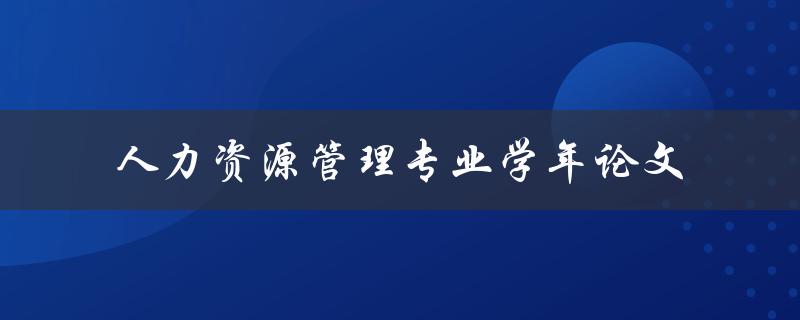 如何撰写一篇优秀的人力资源管理专业学年论文