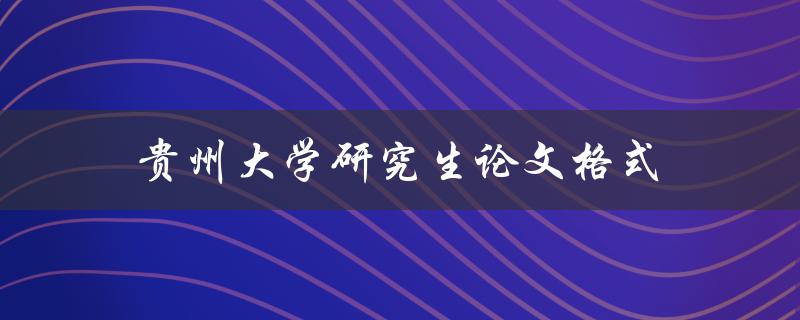 贵州大学研究生论文格式(应该如何规范写作)