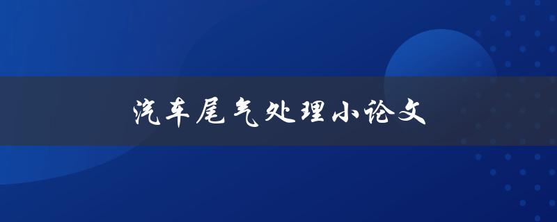 汽车尾气处理小论文(如何有效降低尾气排放)