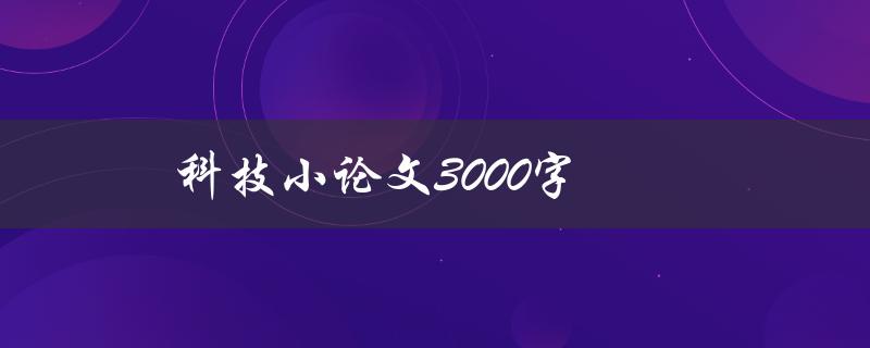 科技小论文3000字(如何写出高质量的论文)