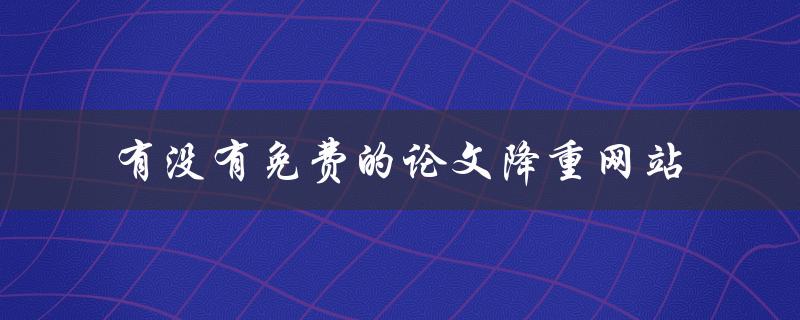 有没有免费的论文降重网站 有没有免费的论文降重网站