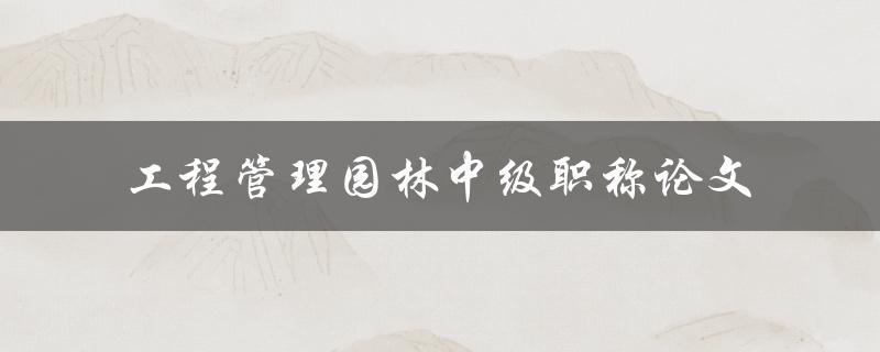 工程管理园林中级职称论文