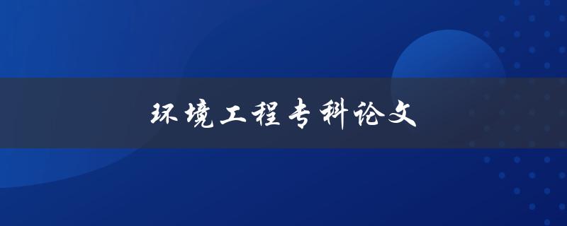 环境工程专科论文(如何写出高质量的论文)