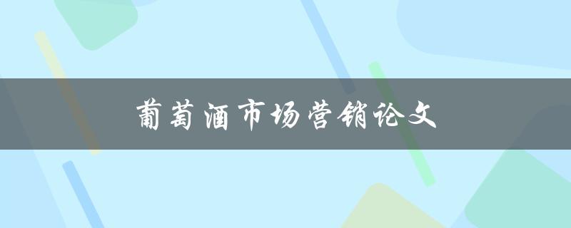 葡萄酒市场营销论文(如何制定有效的营销策略)