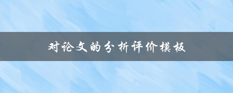 对论文的分析评价模板(如何评估一篇优秀的学术论文)