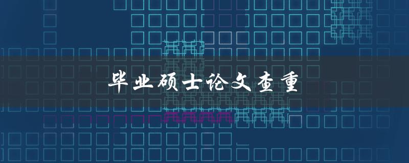 毕业硕士论文查重(哪些工具可以帮助你确保原创性)