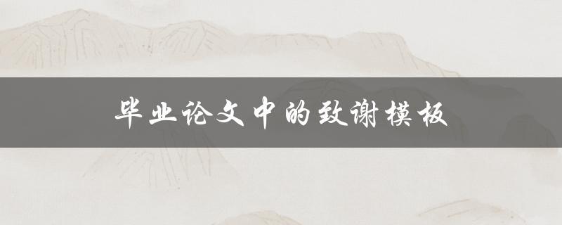 毕业论文中的致谢模板(应该包含哪些内容？)