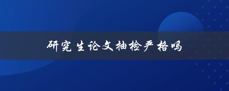 研究生论文抽检严格吗