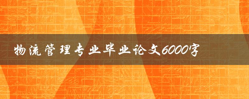 物流管理专业毕业论文6000字