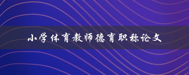 如何提高小学体育教师德育职称论文的质量