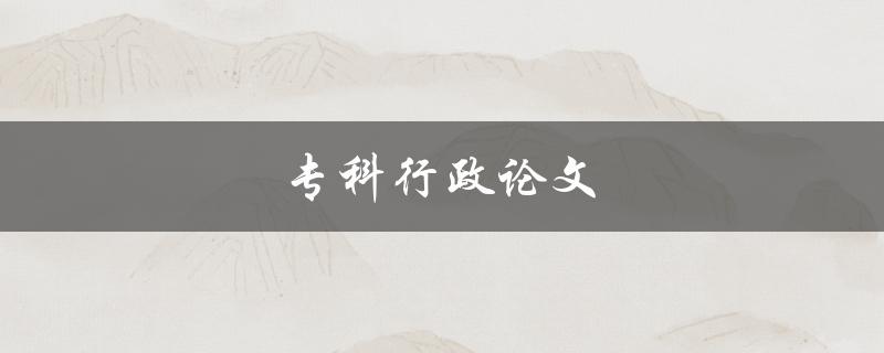 专科行政论文(如何写好一篇)