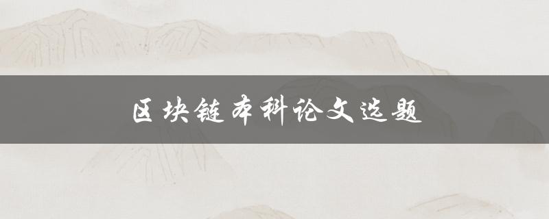 区块链本科论文选题(有哪些热门的研究方向和创新点)