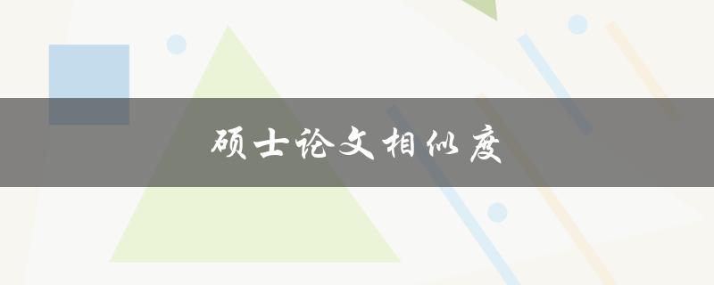 硕士论文相似度(如何避免抄袭和重复率过高)