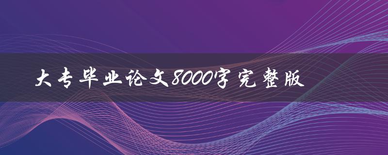 大专毕业论文8000字完整版