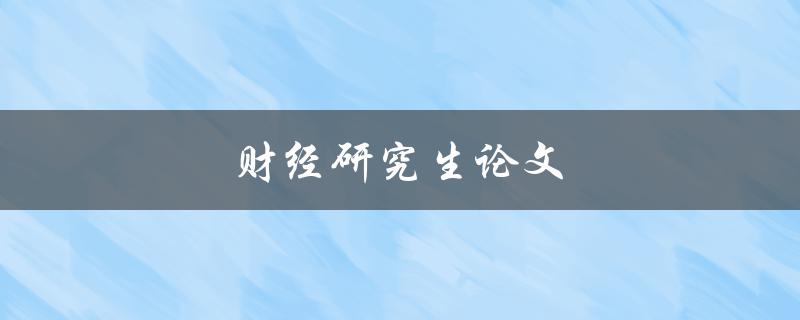 财经研究生论文(如何撰写一篇高质量的论文)