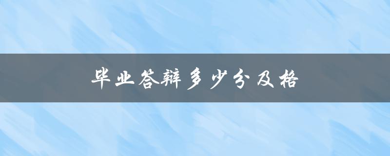 毕业答辩多少分及格(如何确保顺利通过)