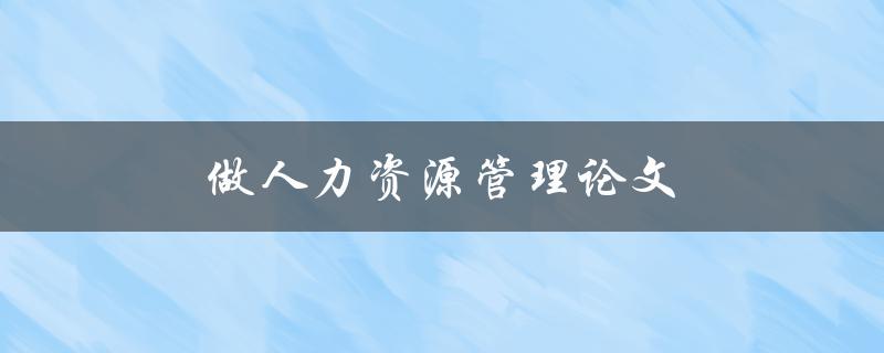 做人力资源管理论文(应该注意哪些方面)