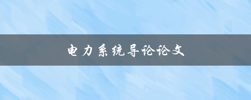 电力系统导论论文(如何写好一篇优秀的论文)