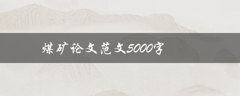 煤矿论文范文5000字(如何撰写高质量的煤矿论文)