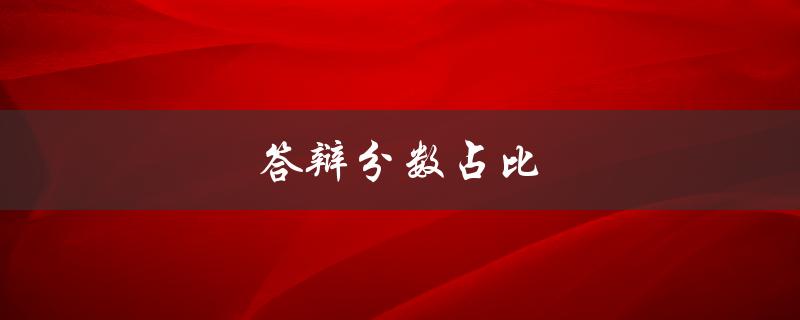 答辩分数占比(如何合理分配评分权重) 答辩分数占比(如何合理分配评分权重)