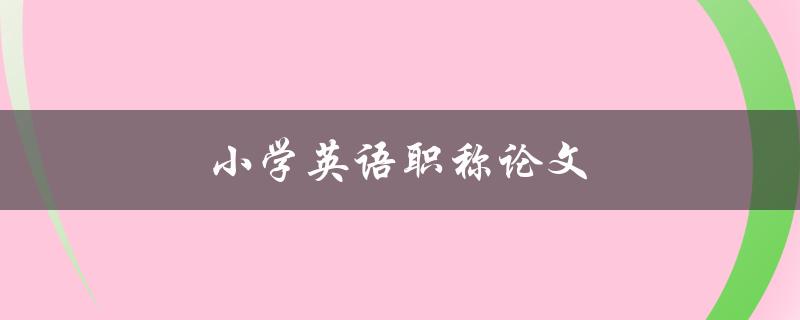 小学英语职称论文(如何提高英语教学效果)