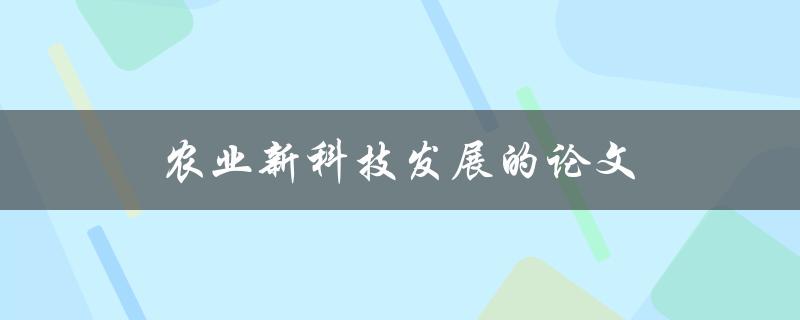 农业新科技发展的论文(如何推动农业现代化进程)