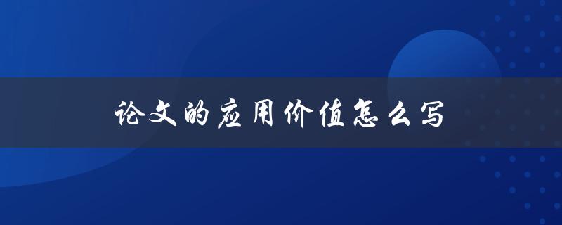 论文的应用价值怎么写(详解步骤和技巧)