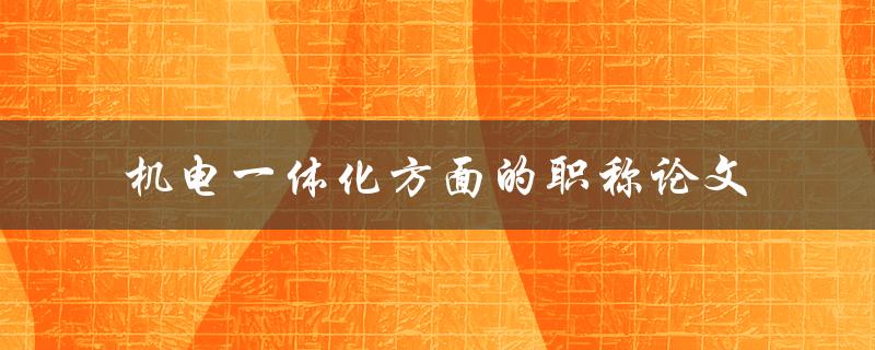 你有没有写过机电一体化方面的职称论文