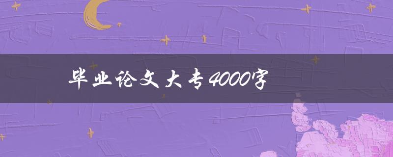 毕业论文大专4000字(规定时间内完成论文)