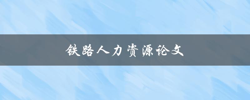 铁路人力资源论文(如何提高员工工作效率)