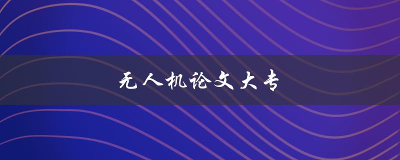 无人机论文大专如何选题