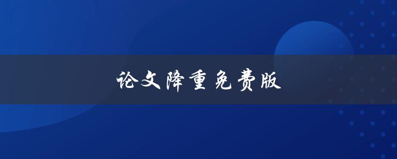 论文降重免费版(哪里可以找到免费的论文降重工具)