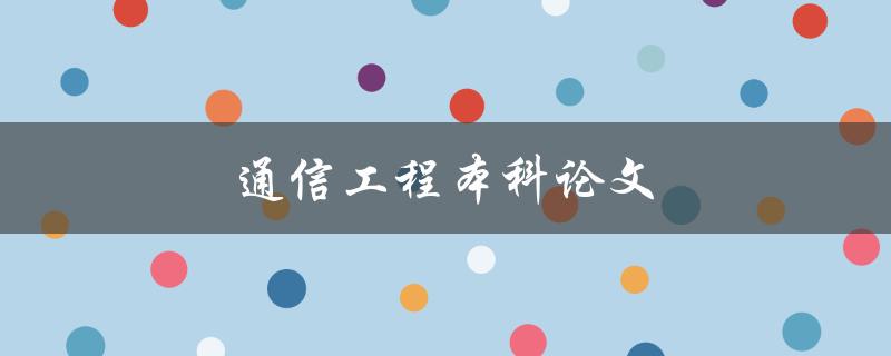 通信工程本科论文(如何选择合适的研究方向和题目)