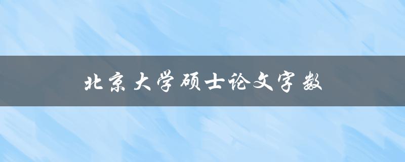 北京大学硕士论文字数(应该控制在多少字以内)