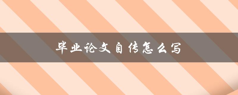 毕业论文自传怎么写(有哪些写作技巧和注意事项) 毕业论文自传怎么写(有哪些写作技巧和注意事项)
