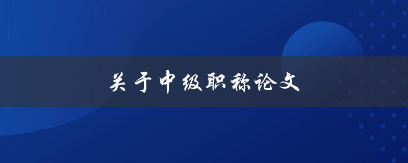 关于中级职称论文(如何写出高质量的论文)