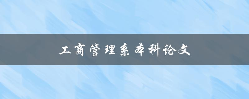 工商管理系本科论文(如何选择合适的研究题目)