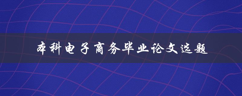 如何选择适合本科电子商务毕业论文的选题