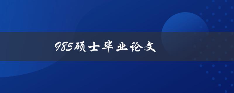 985硕士毕业论文(如何写出一篇高质量的论文)