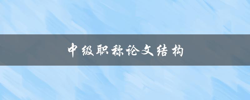 中级职称论文结构(应该如何构建？)